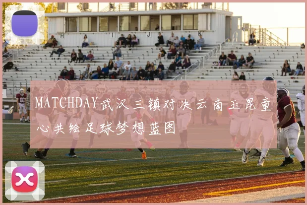 MATCHDAY武汉三镇对决云南玉昆童心共绘足球梦想蓝图