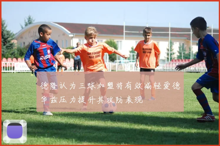 德隆认为三球加盟将有效减轻爱德华兹压力提升其攻防表现