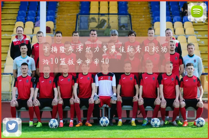卡梅隆布泽尔力争最佳新秀目标场均10篮板命中率40