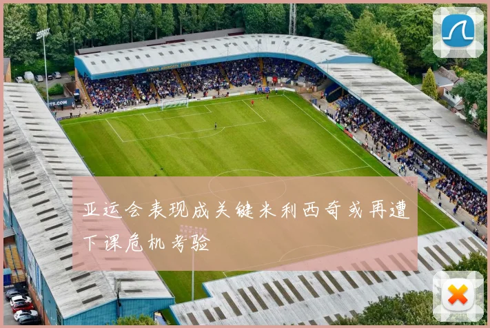 亚运会表现成关键米利西奇或再遭下课危机考验