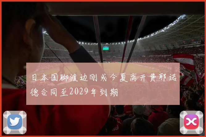 日本国脚渡边刚或今夏离开费耶诺德合同至2029年到期