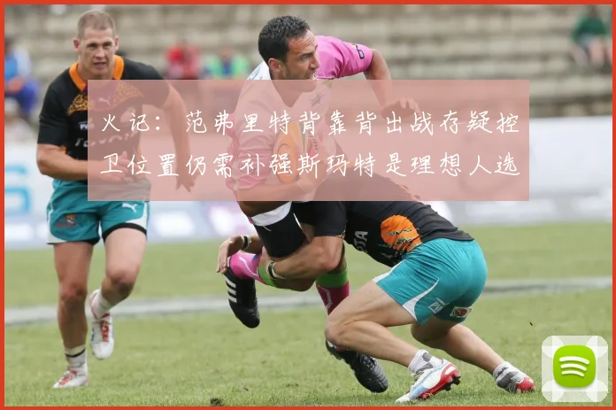 火记：范弗里特背靠背出战存疑控卫位置仍需补强斯玛特是理想人选