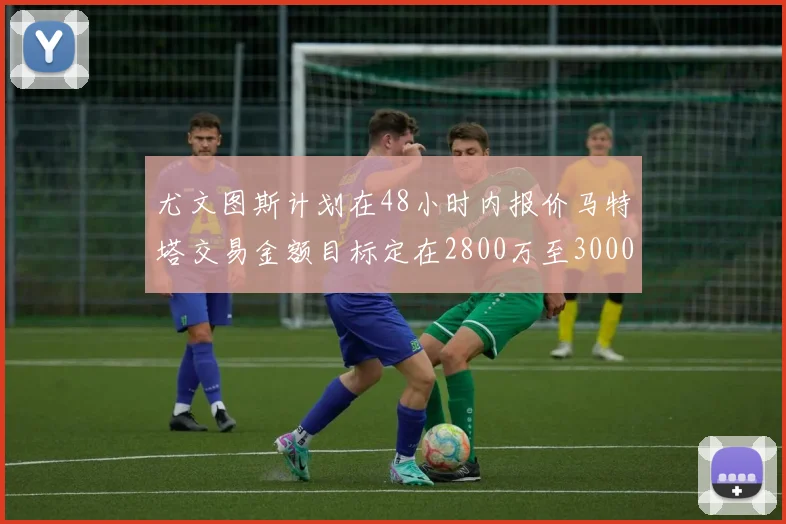 尤文图斯计划在48小时内报价马特塔交易金额目标定在2800万至3000万欧元