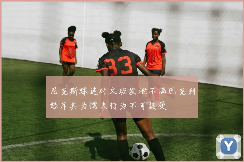 尼克斯球迷对文班发泄不满巴克利怒斥其为懦夫行为不可接受