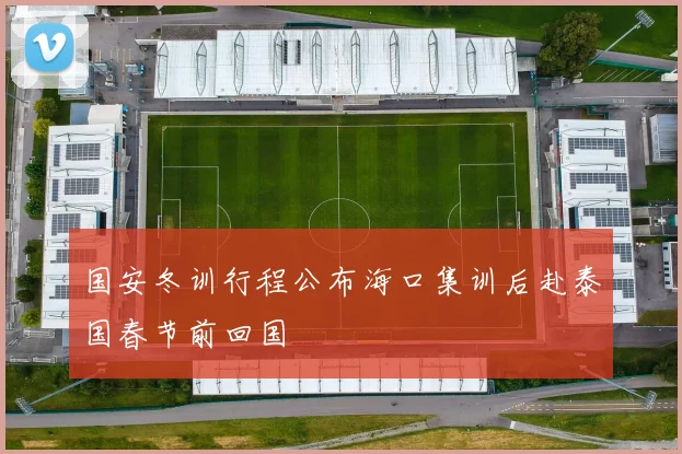 国安冬训行程公布海口集训后赴泰国春节前回国