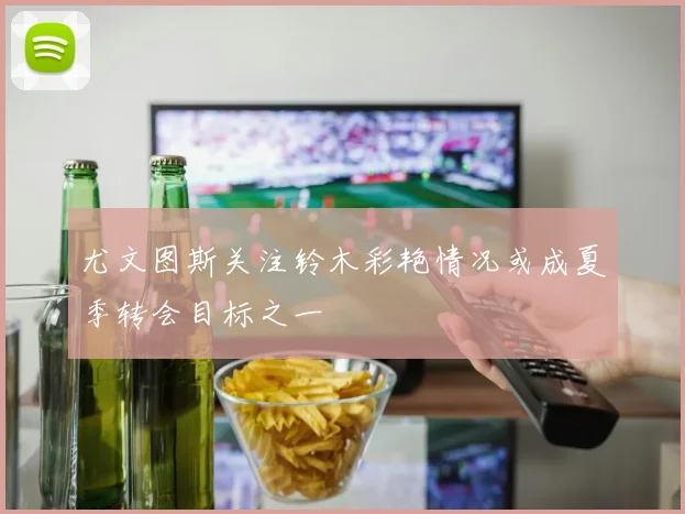 尤文图斯关注铃木彩艳情况或成夏季转会目标之一