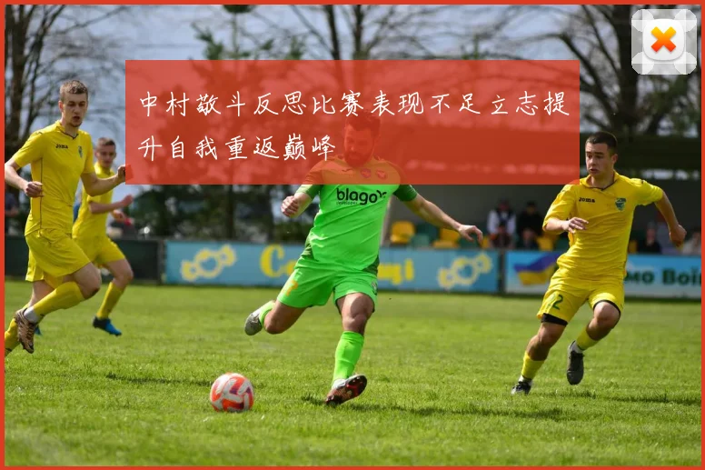 中村敬斗反思比赛表现不足立志提升自我重返巅峰