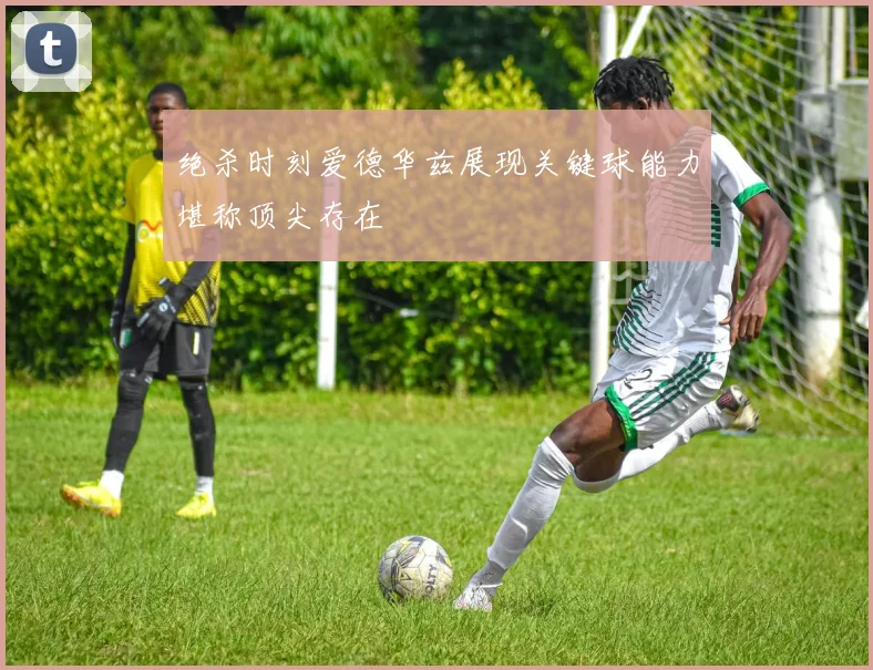 绝杀时刻爱德华兹展现关键球能力堪称顶尖存在