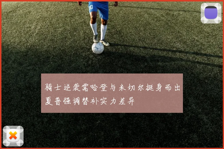 骑士逆袭需哈登与米切尔挺身而出夏普强调替补实力差异