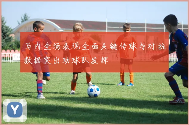 马内全场表现全面关键传球与对抗数据突出助球队发挥